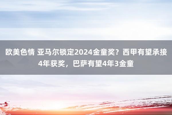 欧美色情 亚马尔锁定2024金童奖？西甲有望承接4年获奖，巴萨有望4年3金童