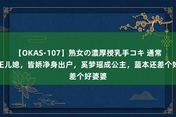 【OKAS-107】熟女の濃厚授乳手コキ 通常是赌王儿媳，皆娇净身出户，奚梦瑶成公主，蓝本还差个好婆婆