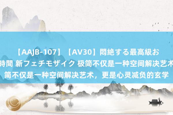 【AAJB-107】【AV30】悶絶する最高級おっぱい生々しい性交 4時間 新フェチモザイク 极简不仅是一种空间解决艺术，更是心灵减负的玄学