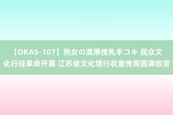 【OKAS-107】熟女の濃厚授乳手コキ 民众文化行径革命开展 江苏省文化馆行状宣传周圆满收官