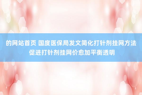 的网站首页 国度医保局发文简化打针剂挂网方法 促进打针剂挂网价愈加平衡透明