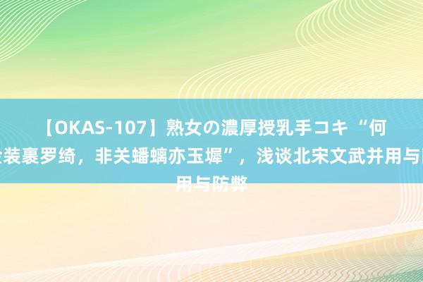 【OKAS-107】熟女の濃厚授乳手コキ “何苦金装裹罗绮，非关蟠螭亦玉墀”，浅谈北宋文武并用与防弊