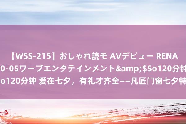 【WSS-215】おしゃれ読モ AVデビュー RENA</a>2012-10-05ワープエンタテインメント&$So120分钟 爱在七夕，有礼才齐全——凡匠门窗七夕特惠季火热进行中！！！