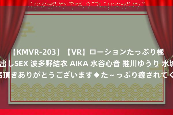 【KMVR-203】【VR】ローションたっぷり極上5人ソープ嬢と中出しSEX 波多野結衣 AIKA 水谷心音 推川ゆうり 水城奈緒 ～本日は御指名頂きありがとうございます◆た～っぷり癒されてくださいね◆～ 欧元区8月PMI偶而彭胀 但奥运会“顷然利好”难改经济错误