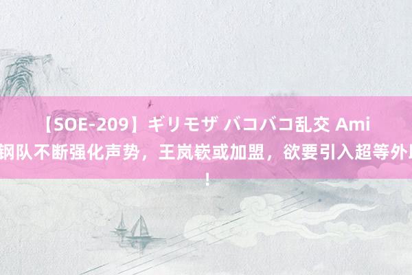 【SOE-209】ギリモザ バコバコ乱交 Ami 首钢队不断强化声势，王岚嵚或加盟，欲要引入超等外助！