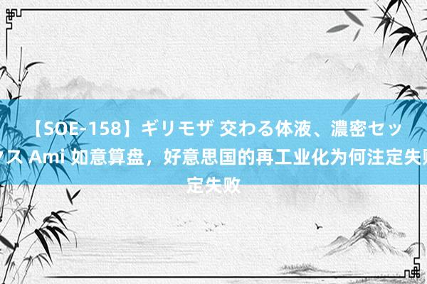 【SOE-158】ギリモザ 交わる体液、濃密セックス Ami 如意算盘，好意思国的再工业化为何注定失败