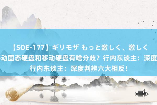 【SOE-177】ギリモザ もっと激しく、激しく突いて Ami 移动固态硬盘和移动硬盘有啥分歧？行内东谈主：深度判辨六大相反！