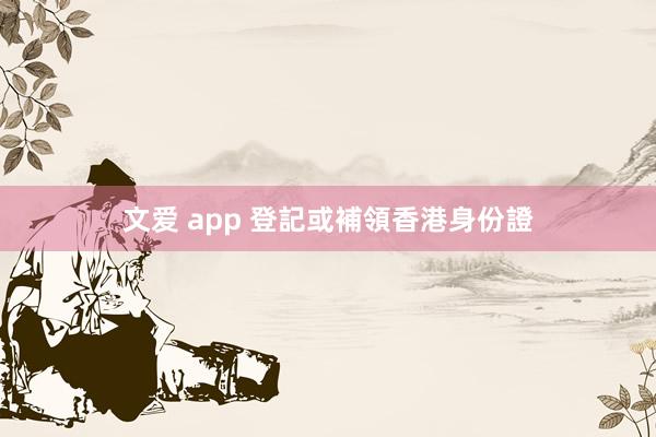 文爱 app 登記或補領香港身份證