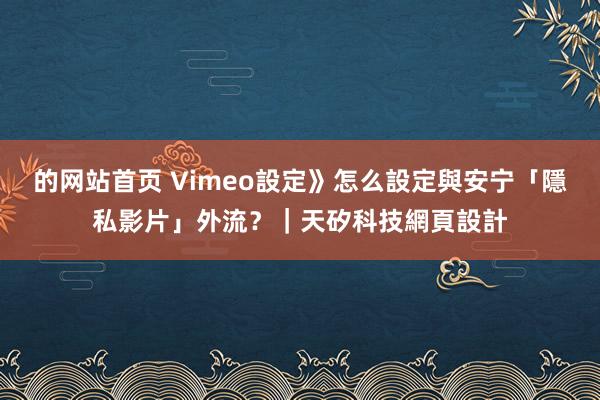 的网站首页 Vimeo設定》怎么設定與安宁「隱私影片」外流？｜天矽科技網頁設計