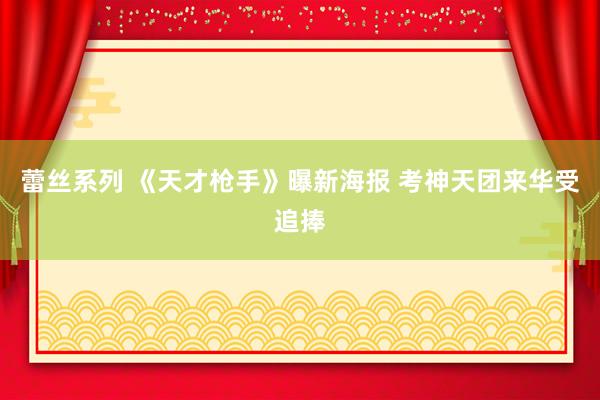 蕾丝系列 《天才枪手》曝新海报 考神天团来华受追捧